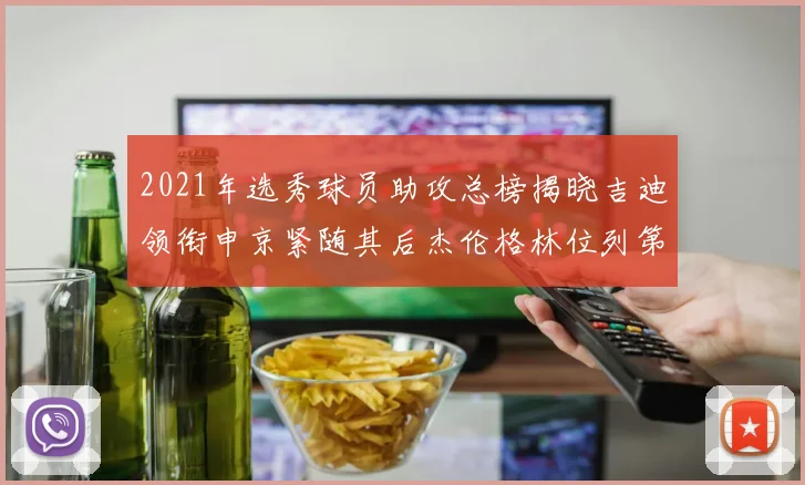 2021年选秀球员助攻总榜揭晓吉迪领衔申京紧随其后杰伦格林位列第八