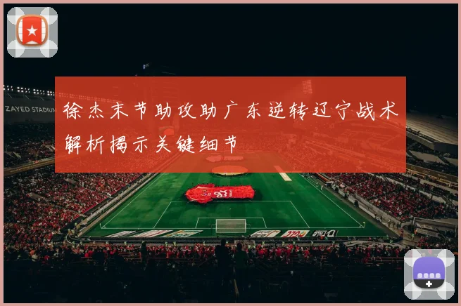徐杰末节助攻助广东逆转辽宁战术解析揭示关键细节