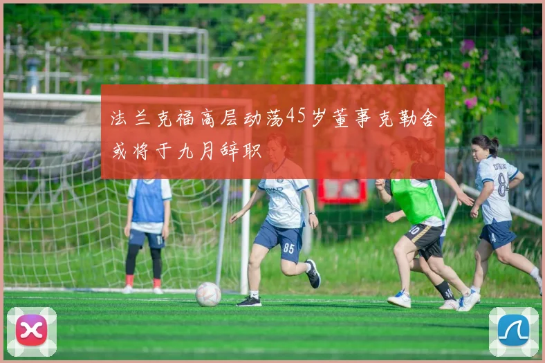 法兰克福高层动荡45岁董事克勒舍或将于九月辞职