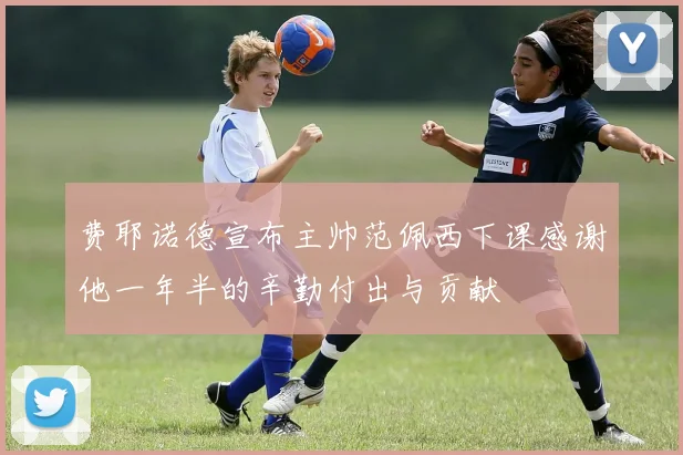 费耶诺德宣布主帅范佩西下课感谢他一年半的辛勤付出与贡献