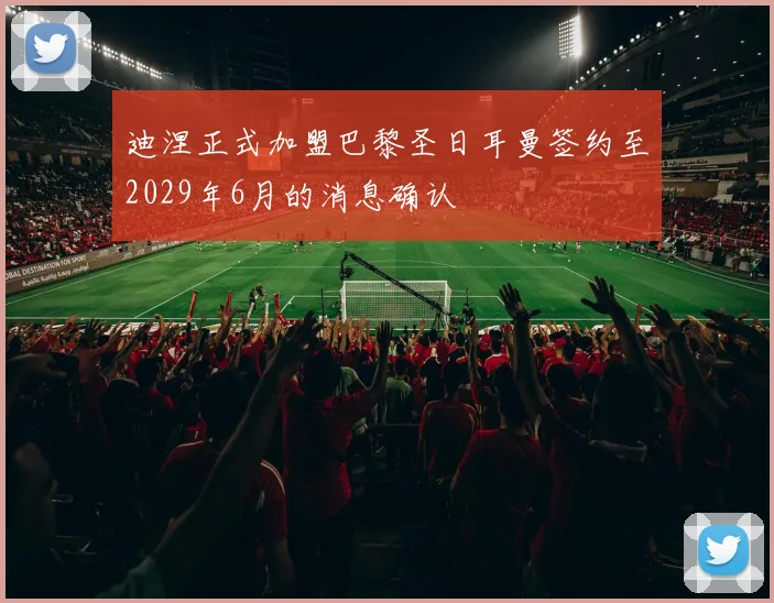 迪涅正式加盟巴黎圣日耳曼签约至2029年6月的消息确认